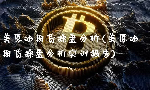 美原油期货操盘分析(美原油期货操盘分析实训报告)_https://www.tuogunzhijia.com_恒指期货_第1张