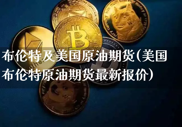 布伦特及美国原油期货(美国布伦特原油期货最新报价)_https://www.tuogunzhijia.com_内盘期货_第1张
