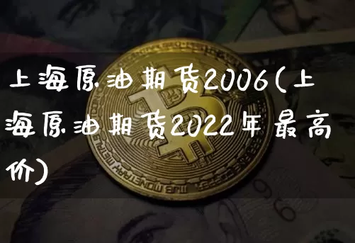 上海原油期货2006(上海原油期货2022年最高价)_https://www.tuogunzhijia.com_恒指期货_第1张