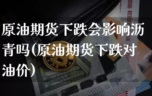 原油期货下跌会影响沥青吗(原油期货下跌对油价)_https://www.tuogunzhijia.com_道指期货_第1张