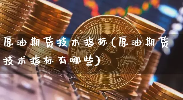 原油期货技术指标(原油期货技术指标有哪些)_https://www.tuogunzhijia.com_恒指期货_第1张