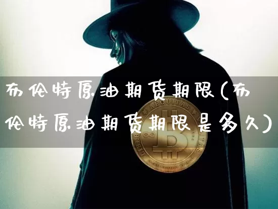 布伦特原油期货期限(布伦特原油期货期限是多久)_https://www.tuogunzhijia.com_原油期货_第1张