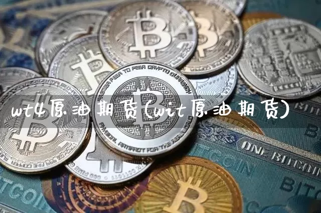 wt4原油期货(wit原油期货)_https://www.tuogunzhijia.com_黄金期货_第1张