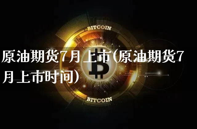 原油期货7月上市(原油期货7月上市时间)_https://www.tuogunzhijia.com_道指期货_第1张