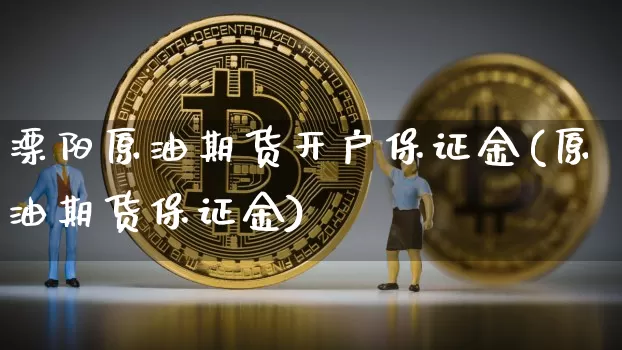 溧阳原油期货开户保证金(原油期货保证金)_https://www.tuogunzhijia.com_道指期货_第1张