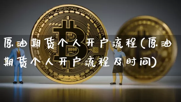 原油期货个人开户流程(原油期货个人开户流程及时间)_https://www.tuogunzhijia.com_内盘期货_第1张