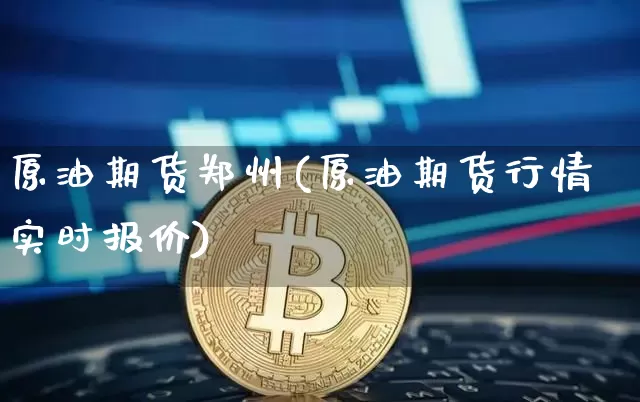 原油期货郑州(原油期货行情实时报价)_https://www.tuogunzhijia.com_国际期货_第1张