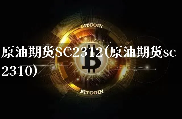原油期货SC2312(原油期货sc2310)_https://www.tuogunzhijia.com_国际期货_第1张