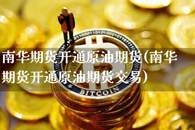 南华期货开通原油期货(南华期货开通原油期货交易)_https://www.tuogunzhijia.com_原油期货_第1张