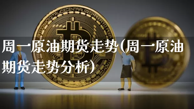 周一原油期货走势(周一原油期货走势分析)_https://www.tuogunzhijia.com_内盘期货_第1张