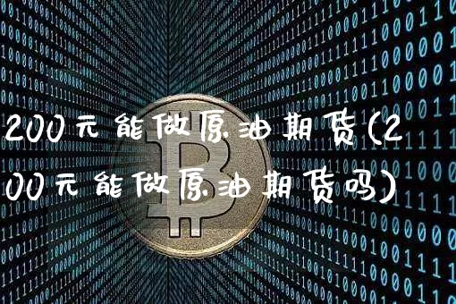200元能做原油期货(200元能做原油期货吗)_https://www.tuogunzhijia.com_道指期货_第1张