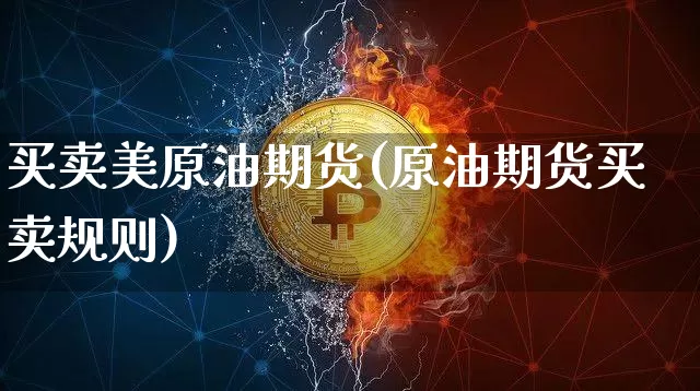 买卖美原油期货(原油期货买卖规则)_https://www.tuogunzhijia.com_内盘期货_第1张