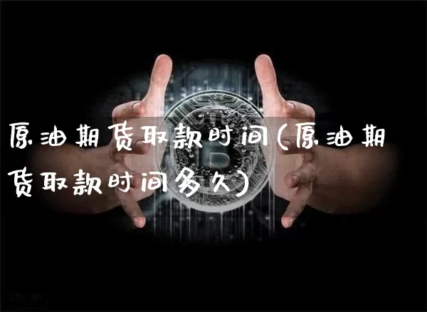 原油期货取款时间(原油期货取款时间多久)_https://www.tuogunzhijia.com_道指期货_第1张