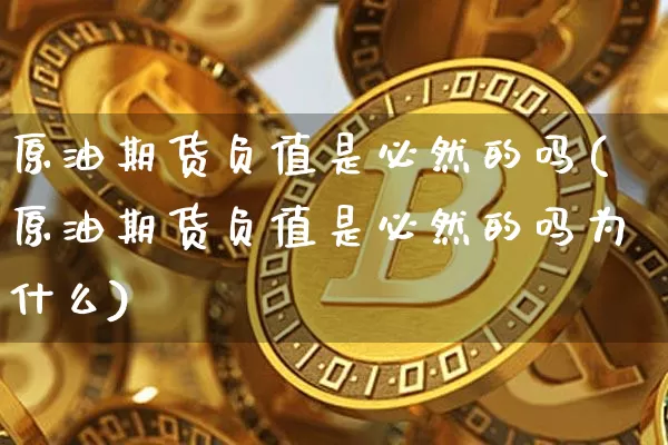 原油期货负值是必然的吗(原油期货负值是必然的吗为什么)_https://www.tuogunzhijia.com_原油期货_第1张