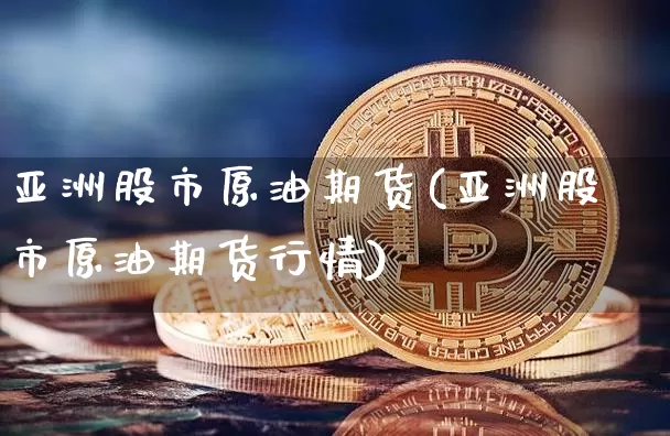 亚洲股市原油期货(亚洲股市原油期货行情)_https://www.tuogunzhijia.com_内盘期货_第1张