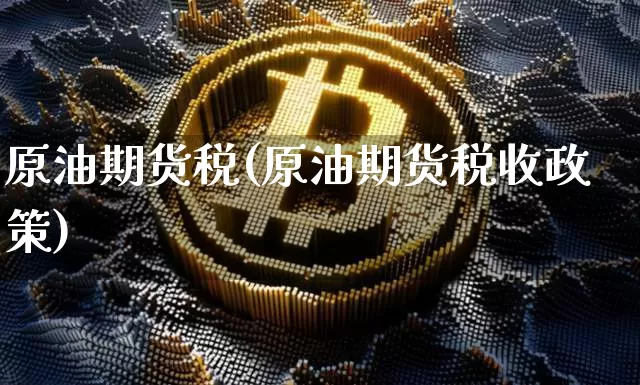 原油期货税(原油期货税收政策)_https://www.tuogunzhijia.com_原油期货_第1张