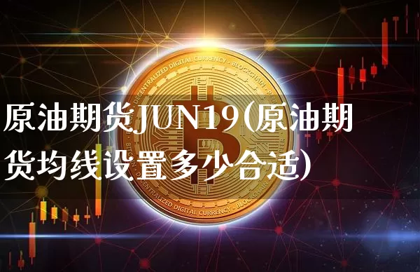 原油期货JUN19(原油期货均线设置多少合适)_https://www.tuogunzhijia.com_道指期货_第1张