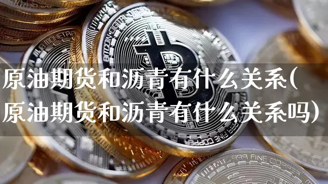 原油期货和沥青有什么关系(原油期货和沥青有什么关系吗)_https://www.tuogunzhijia.com_国际期货_第1张