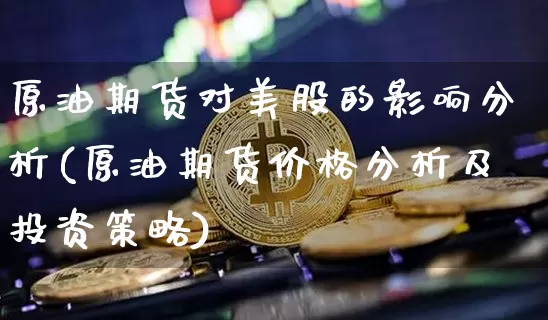 原油期货对美股的影响分析(原油期货价格分析及投资策略)_https://www.tuogunzhijia.com_内盘期货_第1张