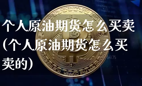 个人原油期货怎么买卖(个人原油期货怎么买卖的)_https://www.tuogunzhijia.com_黄金期货_第1张