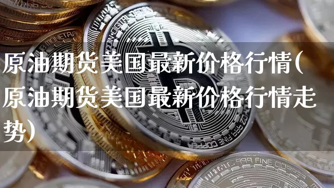 原油期货美国最新价格行情(原油期货美国最新价格行情走势)_https://www.tuogunzhijia.com_原油期货_第1张