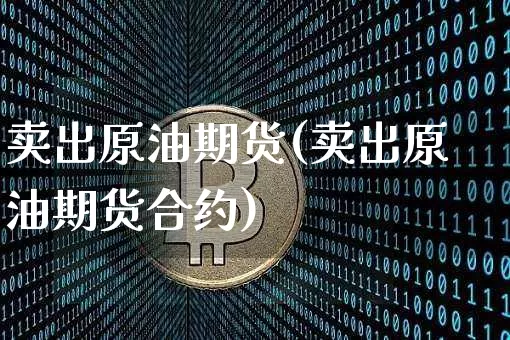 卖出原油期货(卖出原油期货合约)_https://www.tuogunzhijia.com_纳指期货_第1张