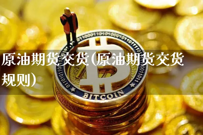 原油期货交货(原油期货交货规则)_https://www.tuogunzhijia.com_国际期货_第1张