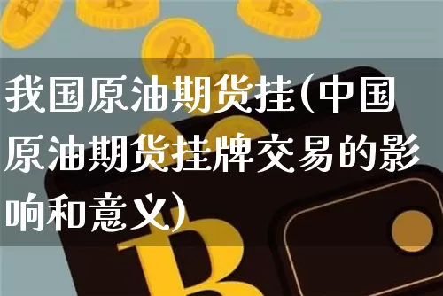 我国原油期货挂(中国原油期货挂牌交易的影响和意义)_https://www.tuogunzhijia.com_原油期货_第1张