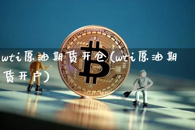 wti原油期货开仓(wti原油期货开户)_https://www.tuogunzhijia.com_原油期货_第1张