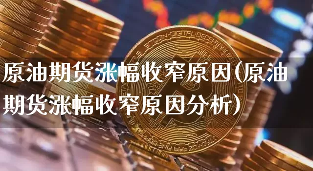 原油期货涨幅收窄原因(原油期货涨幅收窄原因分析)_https://www.tuogunzhijia.com_道指期货_第1张