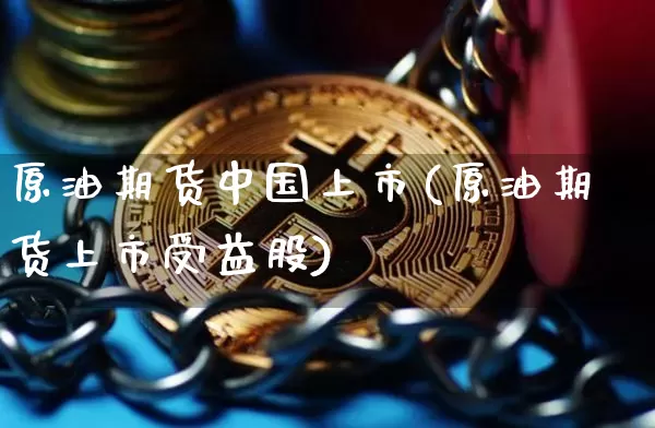 原油期货中国上市(原油期货上市受益股)_https://www.tuogunzhijia.com_道指期货_第1张