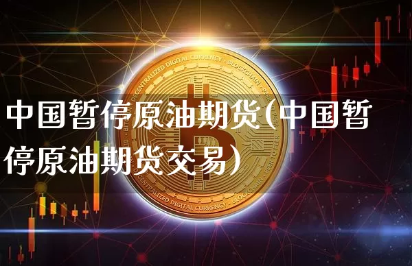 中国暂停原油期货(中国暂停原油期货交易)_https://www.tuogunzhijia.com_道指期货_第1张