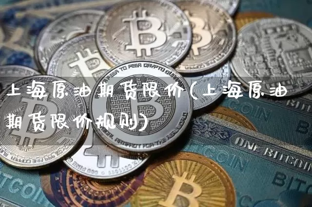 上海原油期货限价(上海原油期货限价规则)_https://www.tuogunzhijia.com_恒指期货_第1张