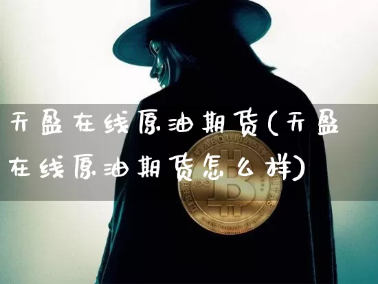 天盈在线原油期货(天盈在线原油期货怎么样)_https://www.tuogunzhijia.com_原油期货_第1张