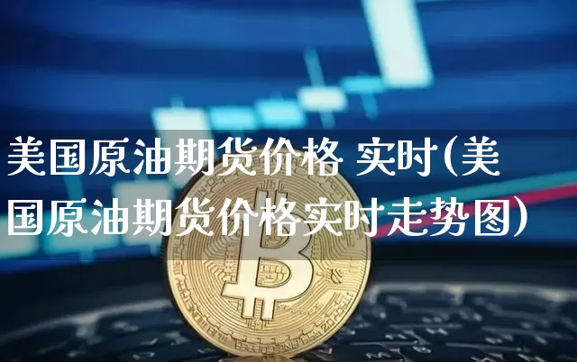 美国原油期货价格 实时(美国原油期货价格实时走势图)_https://www.tuogunzhijia.com_恒指期货_第1张