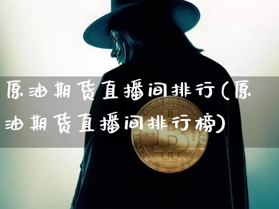 原油期货直播间排行(原油期货直播间排行榜)_https://www.tuogunzhijia.com_黄金期货_第1张
