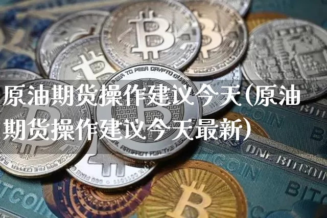 原油期货操作建议今天(原油期货操作建议今天最新)_https://www.tuogunzhijia.com_恒指期货_第1张
