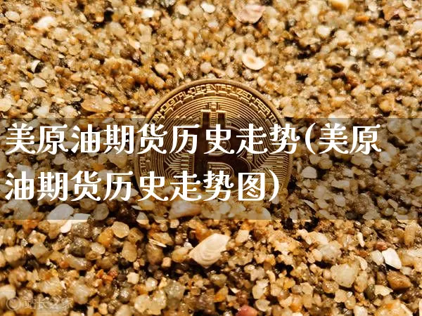美原油期货历史走势(美原油期货历史走势图)_https://www.tuogunzhijia.com_原油期货_第1张
