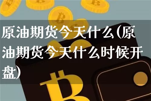 原油期货今天什么(原油期货今天什么时候开盘)_https://www.tuogunzhijia.com_道指期货_第1张