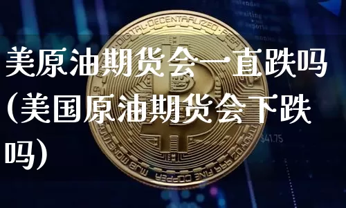 美原油期货会一直跌吗(美国原油期货会下跌吗)_https://www.tuogunzhijia.com_国际期货_第1张