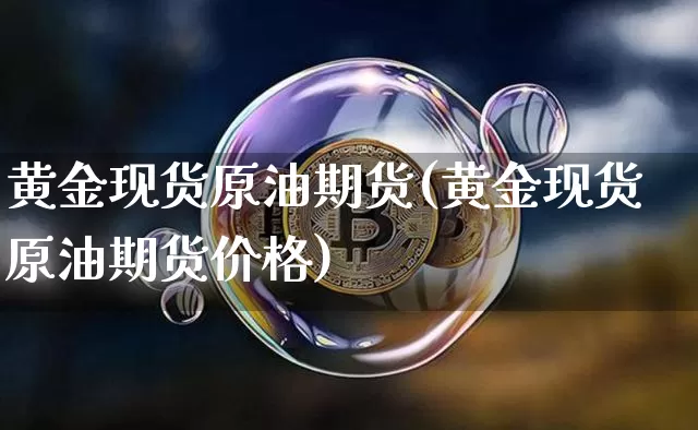 黄金现货原油期货(黄金现货原油期货价格)_https://www.tuogunzhijia.com_恒指期货_第1张