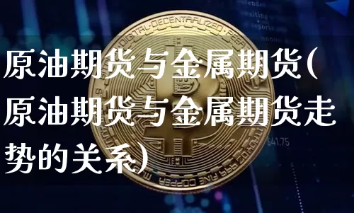 原油期货与金属期货(原油期货与金属期货走势的关系)_https://www.tuogunzhijia.com_纳指期货_第1张
