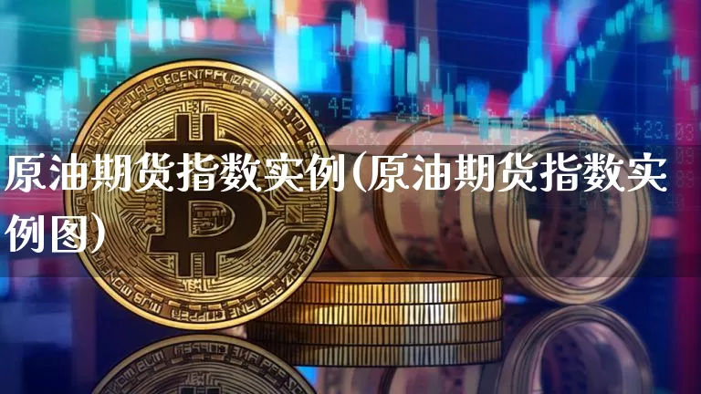 原油期货指数实例(原油期货指数实例图)_https://www.tuogunzhijia.com_恒指期货_第1张