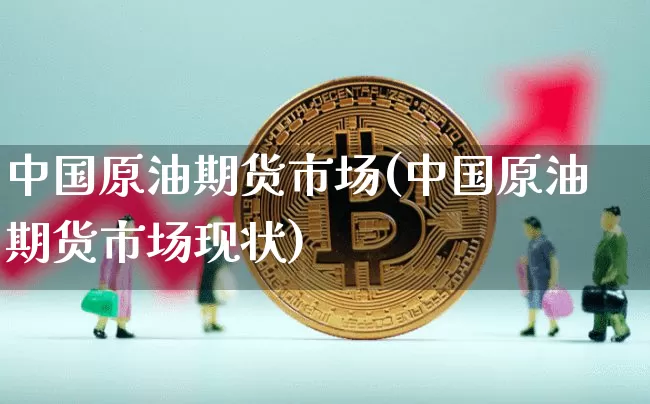 中国原油期货市场(中国原油期货市场现状)_https://www.tuogunzhijia.com_恒指期货_第1张