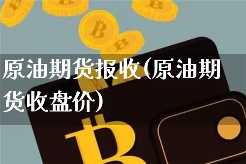 原油期货报收(原油期货收盘价)_https://www.tuogunzhijia.com_恒指期货_第1张