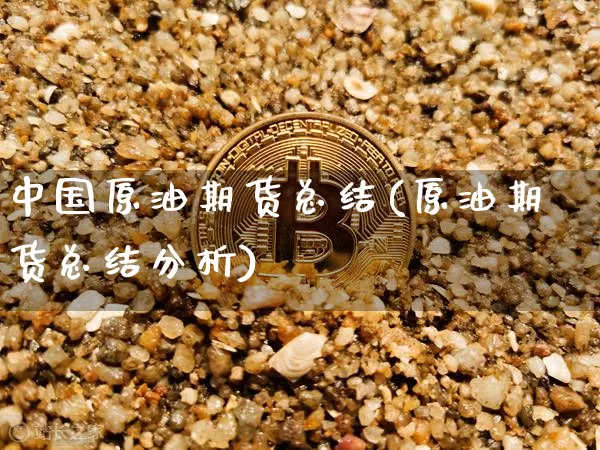 中国原油期货总结(原油期货总结分析)_https://www.tuogunzhijia.com_道指期货_第1张