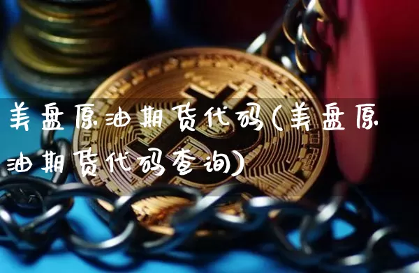 美盘原油期货代码(美盘原油期货代码查询)_https://www.tuogunzhijia.com_国际期货_第1张
