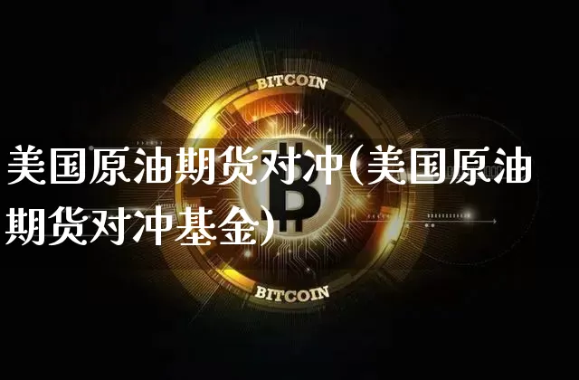 美国原油期货对冲(美国原油期货对冲基金)_https://www.tuogunzhijia.com_恒指期货_第1张