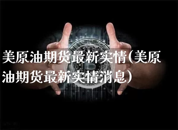 美原油期货最新实情(美原油期货最新实情消息)_https://www.tuogunzhijia.com_原油期货_第1张