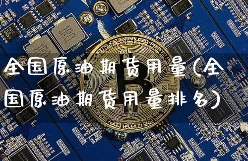 全国原油期货用量(全国原油期货用量排名)_https://www.tuogunzhijia.com_内盘期货_第1张